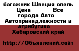 багажник Швеция опель › Цена ­ 4 000 - Все города Авто » Автопринадлежности и атрибутика   . Хабаровский край